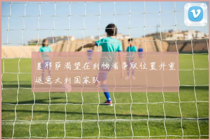基耶萨渴望在利物浦争取位置并重返意大利国家队