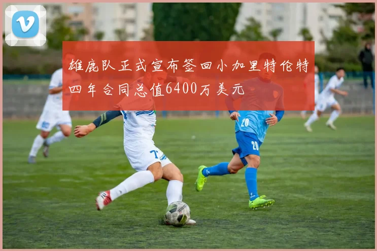 雄鹿队正式宣布签回小加里特伦特四年合同总值6400万美元